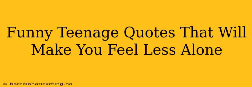 Funny Teenage Quotes That Will Make You Feel Less Alone