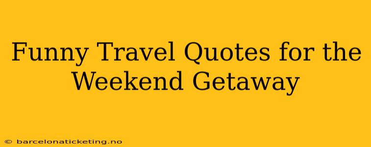 Funny Travel Quotes for the Weekend Getaway