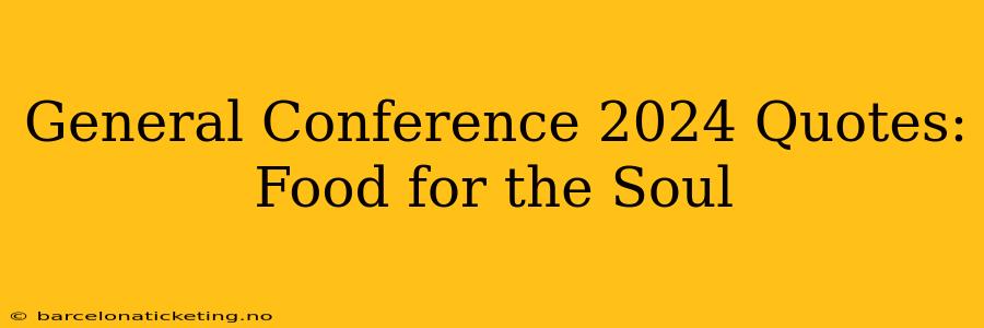 General Conference 2024 Quotes: Food for the Soul