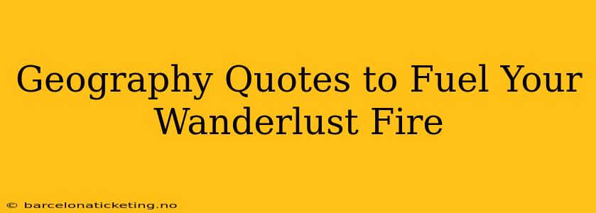 Geography Quotes to Fuel Your Wanderlust Fire