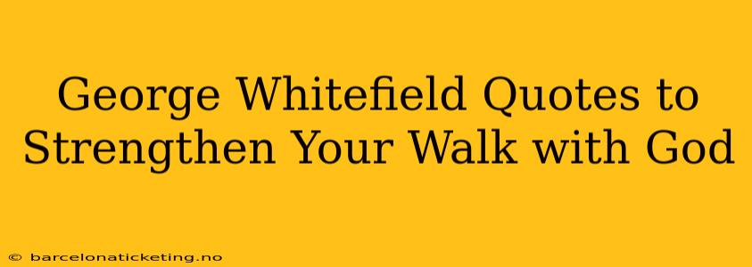 George Whitefield Quotes to Strengthen Your Walk with God