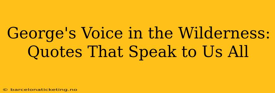 George's Voice in the Wilderness: Quotes That Speak to Us All