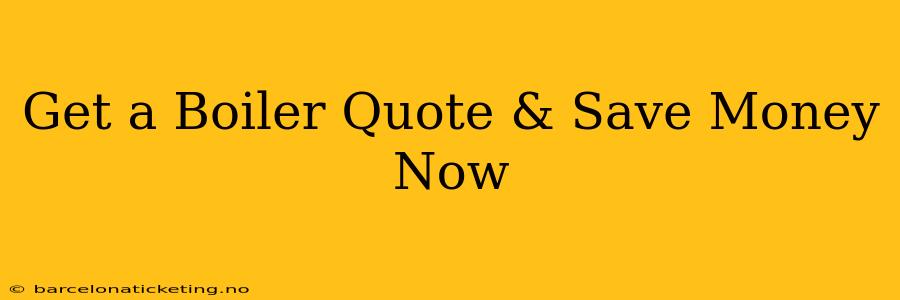 Get a Boiler Quote & Save Money Now