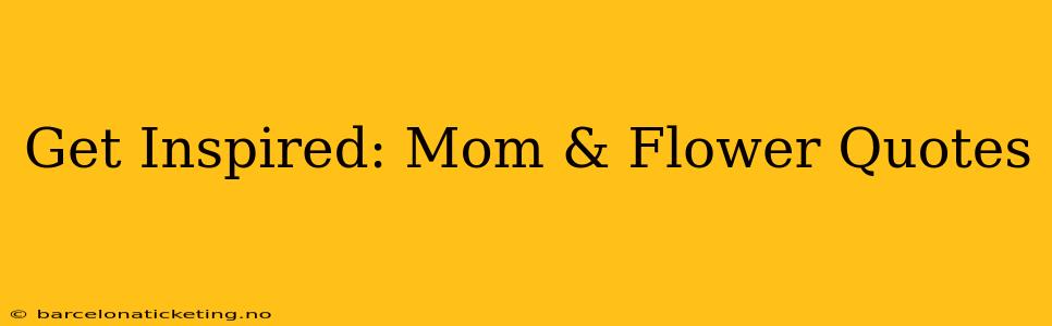 Get Inspired: Mom & Flower Quotes