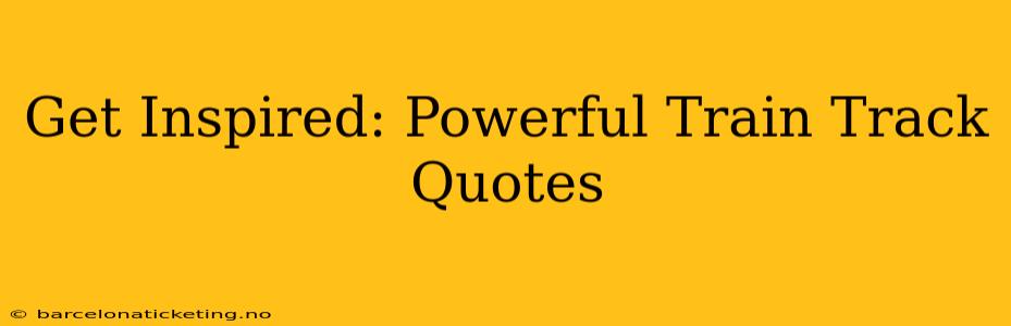Get Inspired: Powerful Train Track Quotes
