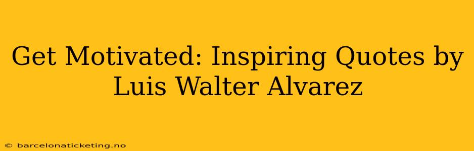 Get Motivated: Inspiring Quotes by Luis Walter Alvarez