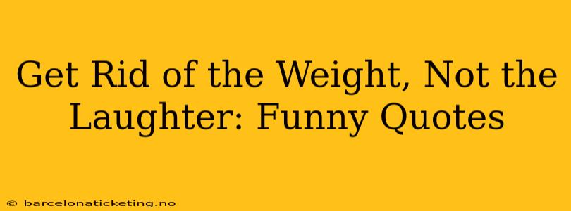 Get Rid of the Weight, Not the Laughter: Funny Quotes