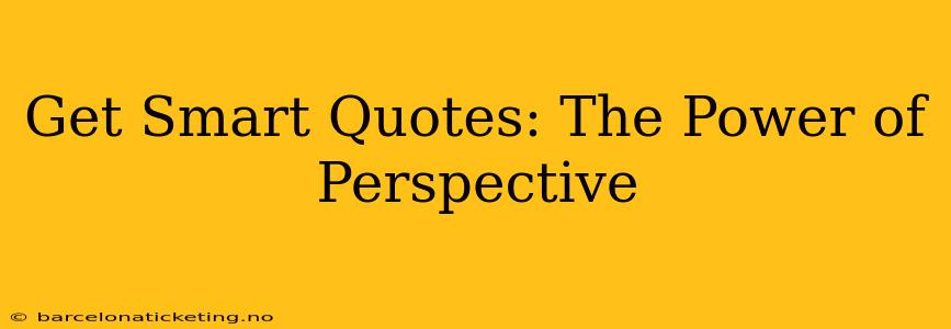 Get Smart Quotes: The Power of Perspective