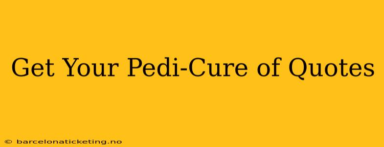 Get Your Pedi-Cure of Quotes