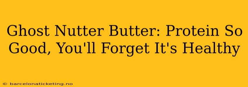 Ghost Nutter Butter: Protein So Good, You'll Forget It's Healthy