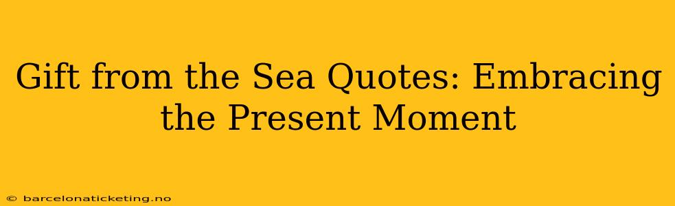 Gift from the Sea Quotes: Embracing the Present Moment
