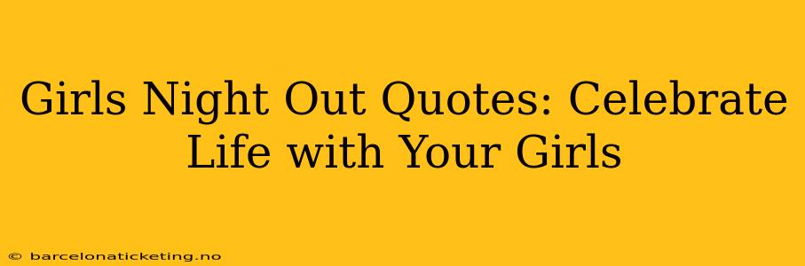 Girls Night Out Quotes: Celebrate Life with Your Girls