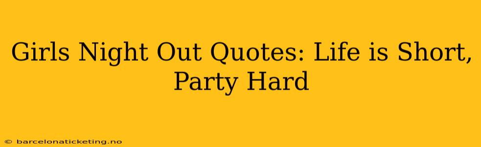 Girls Night Out Quotes: Life is Short, Party Hard