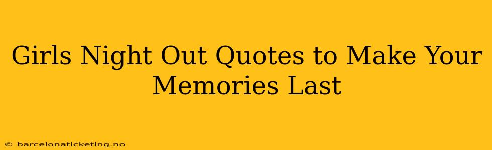 Girls Night Out Quotes to Make Your Memories Last