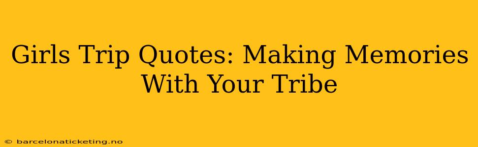 Girls Trip Quotes: Making Memories With Your Tribe
