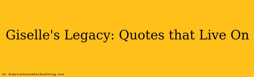 Giselle's Legacy: Quotes that Live On