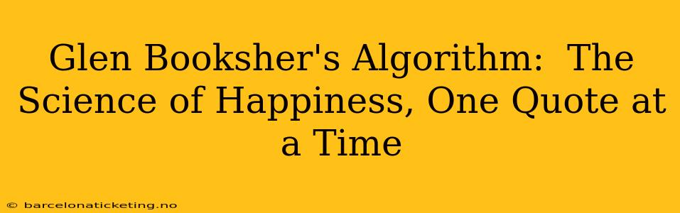 Glen Booksher's Algorithm:  The Science of Happiness, One Quote at a Time