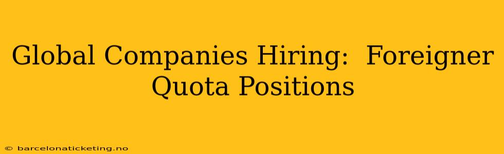 Global Companies Hiring:  Foreigner Quota Positions