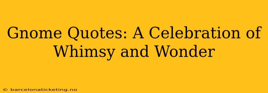 Gnome Quotes: A Celebration of Whimsy and Wonder