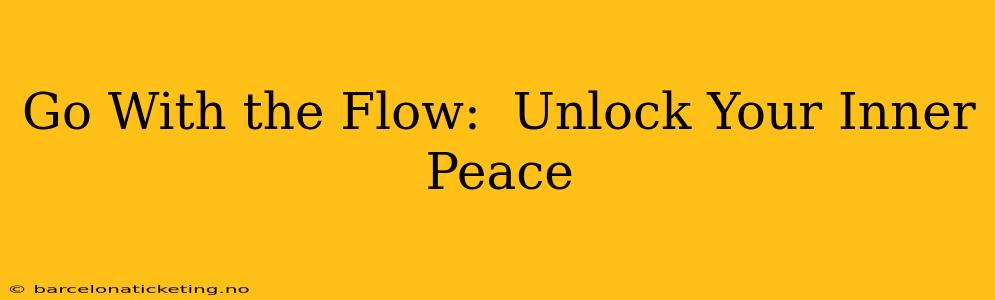 Go With the Flow:  Unlock Your Inner Peace