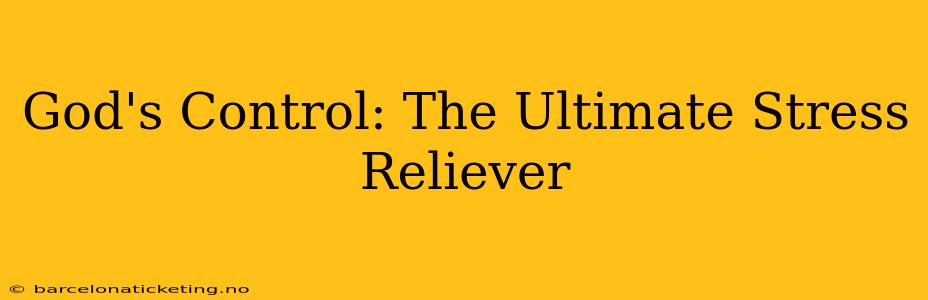 God's Control: The Ultimate Stress Reliever