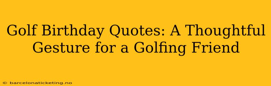 Golf Birthday Quotes: A Thoughtful Gesture for a Golfing Friend