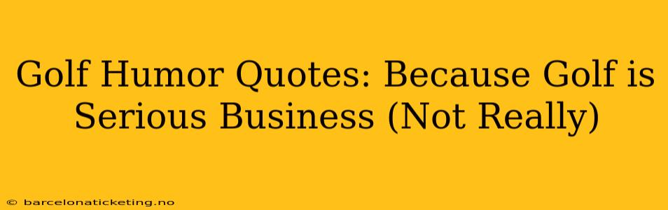 Golf Humor Quotes: Because Golf is Serious Business (Not Really)