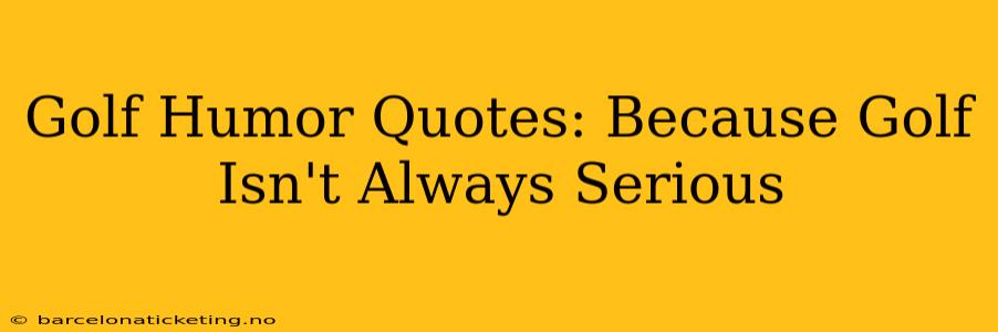Golf Humor Quotes: Because Golf Isn't Always Serious