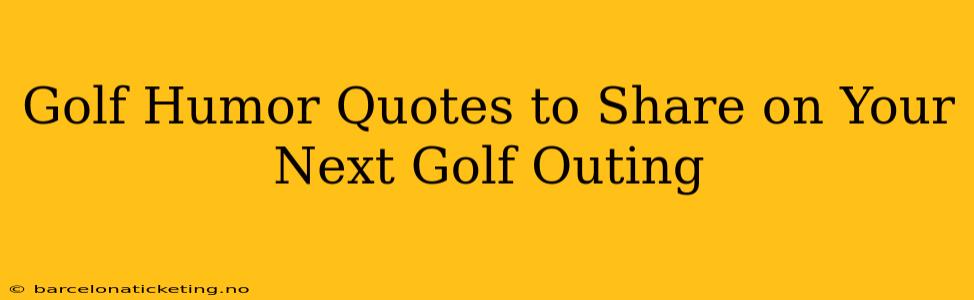 Golf Humor Quotes to Share on Your Next Golf Outing