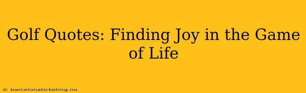 Golf Quotes: Finding Joy in the Game of Life