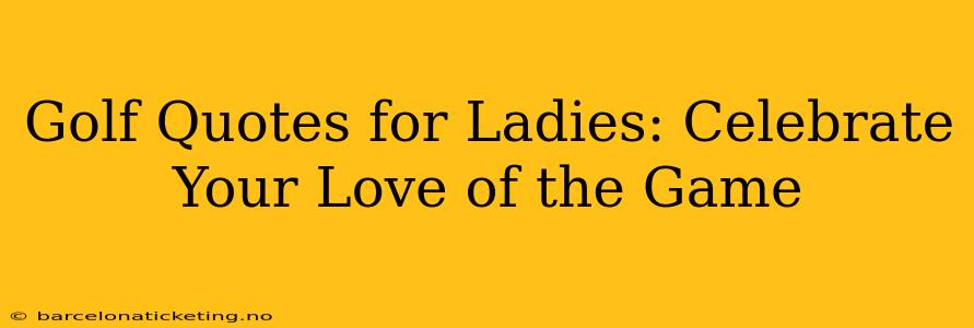 Golf Quotes for Ladies: Celebrate Your Love of the Game