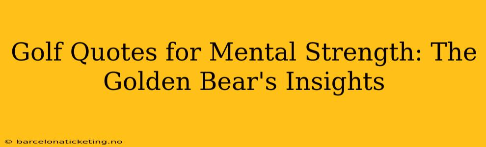 Golf Quotes for Mental Strength: The Golden Bear's Insights