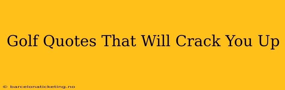 Golf Quotes That Will Crack You Up