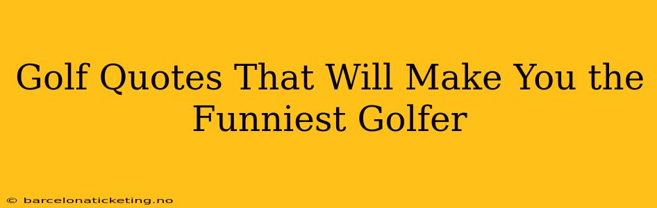 Golf Quotes That Will Make You the Funniest Golfer