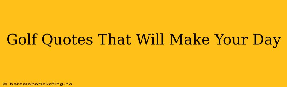 Golf Quotes That Will Make Your Day
