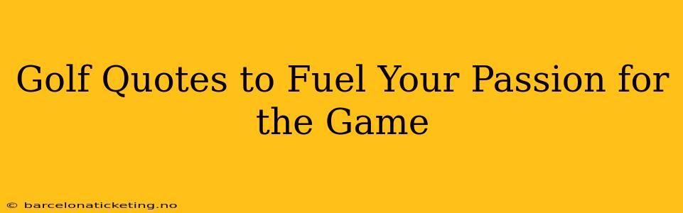 Golf Quotes to Fuel Your Passion for the Game