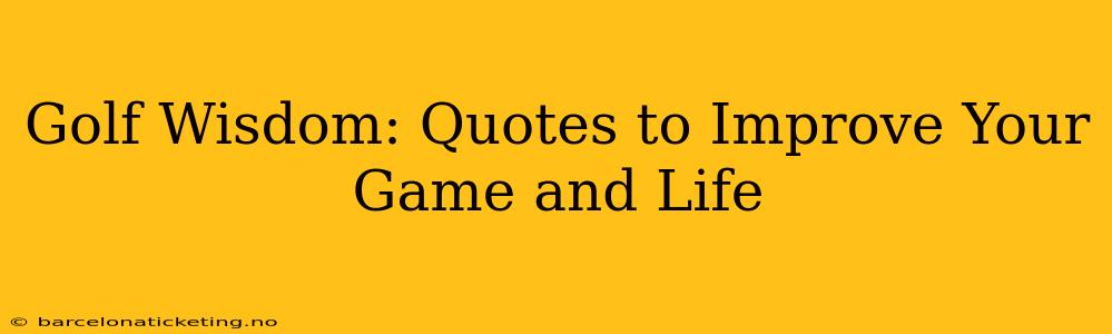 Golf Wisdom: Quotes to Improve Your Game and Life