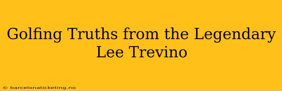 Golfing Truths from the Legendary Lee Trevino