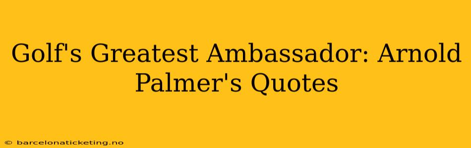 Golf's Greatest Ambassador: Arnold Palmer's Quotes