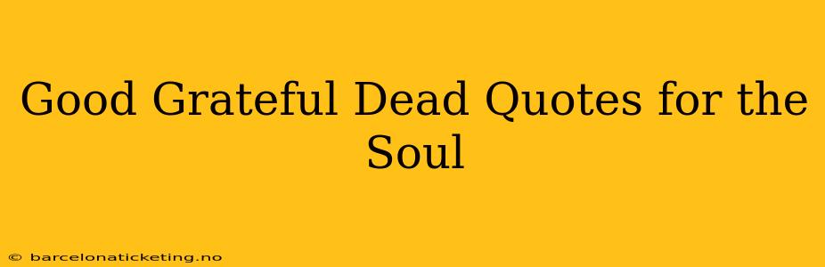 Good Grateful Dead Quotes for the Soul