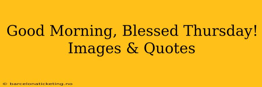 Good Morning, Blessed Thursday! Images & Quotes