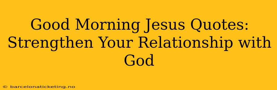 Good Morning Jesus Quotes:  Strengthen Your Relationship with God