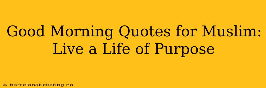 Good Morning Quotes for Muslim:  Live a Life of Purpose