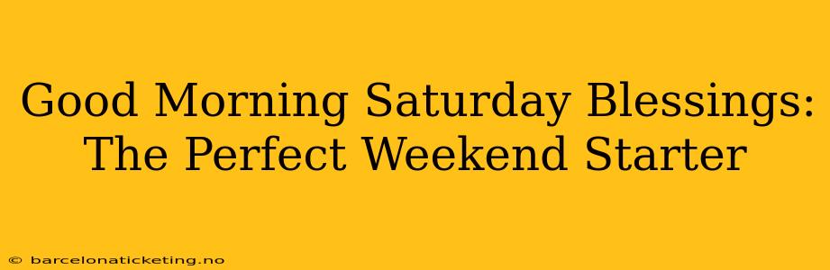 Good Morning Saturday Blessings: The Perfect Weekend Starter