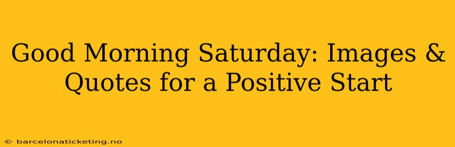 Good Morning Saturday: Images & Quotes for a Positive Start