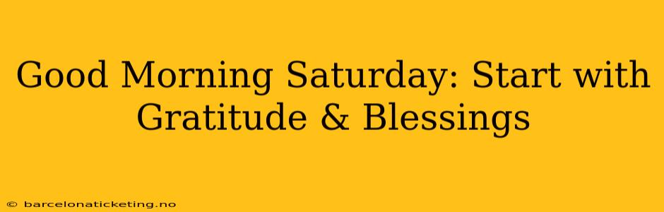 Good Morning Saturday: Start with Gratitude & Blessings