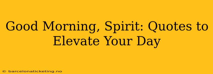 Good Morning, Spirit: Quotes to Elevate Your Day