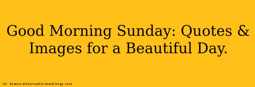 Good Morning Sunday: Quotes & Images for a Beautiful Day.