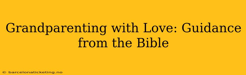 Grandparenting with Love: Guidance from the Bible