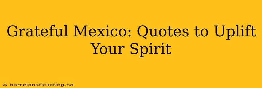 Grateful Mexico: Quotes to Uplift Your Spirit
